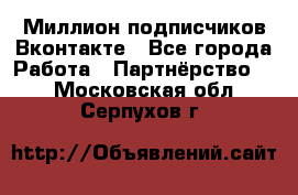 Миллион подписчиков Вконтакте - Все города Работа » Партнёрство   . Московская обл.,Серпухов г.